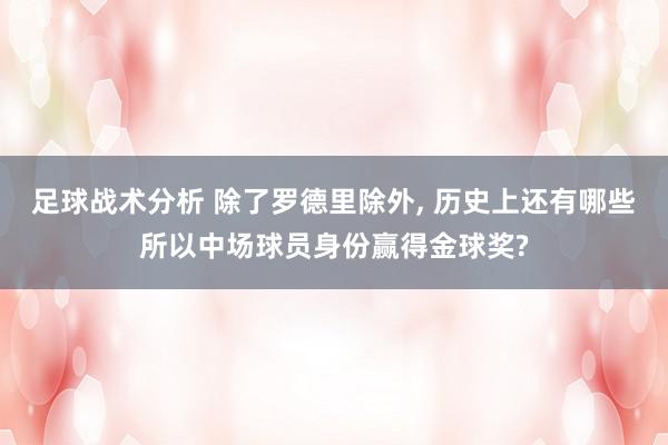 足球战术分析 除了罗德里除外, 历史上还有哪些所以中场球员身份赢得金球奖?