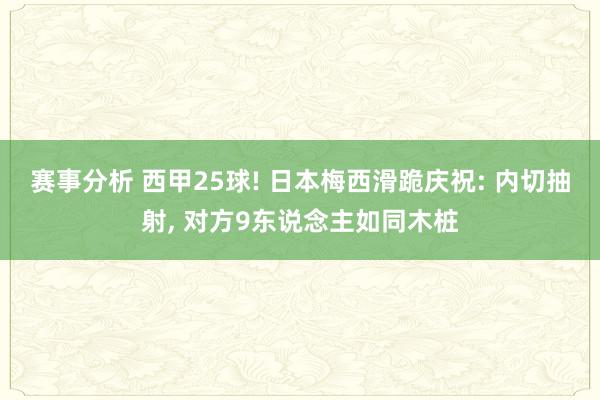 赛事分析 西甲25球! 日本梅西滑跪庆祝: 内切抽射, 对方9东说念主如同木桩