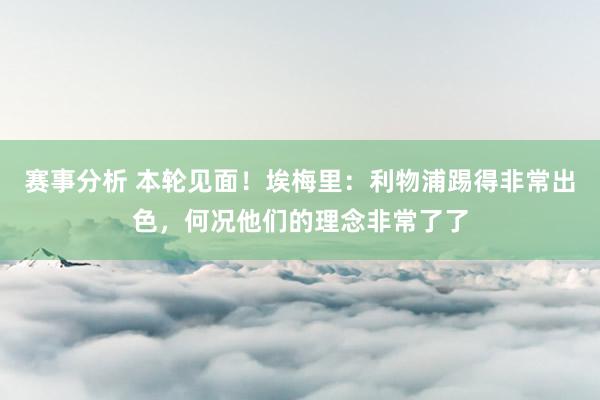 赛事分析 本轮见面！埃梅里：利物浦踢得非常出色，何况他们的理念非常了了