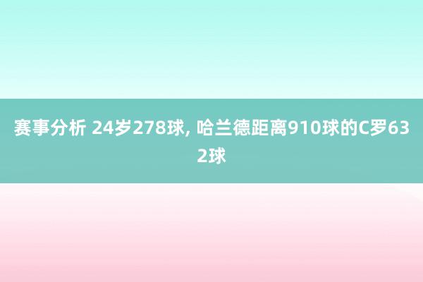 赛事分析 24岁278球, 哈兰德距离910球的C罗632球