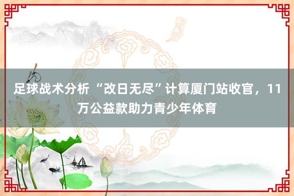 足球战术分析 “改日无尽”计算厦门站收官，11万公益款助力青少年体育