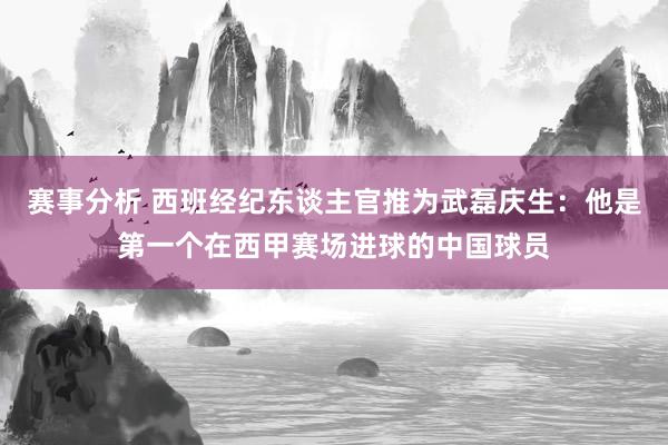 赛事分析 西班经纪东谈主官推为武磊庆生：他是第一个在西甲赛场进球的中国球员