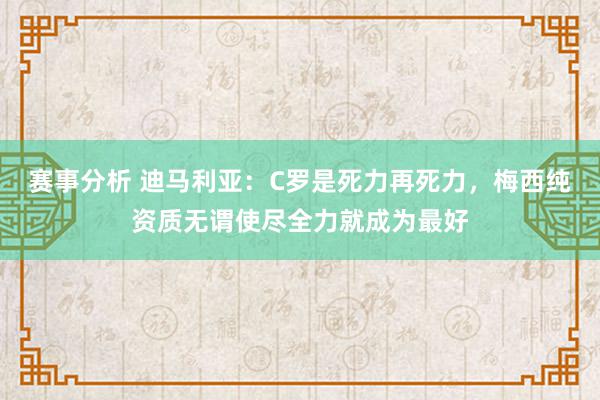 赛事分析 迪马利亚：C罗是死力再死力，梅西纯资质无谓使尽全力就成为最好