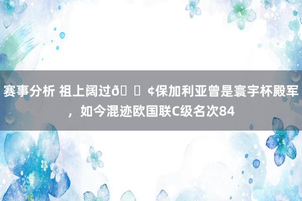 赛事分析 祖上阔过😢保加利亚曾是寰宇杯殿军，如今混迹欧国联C级名次84