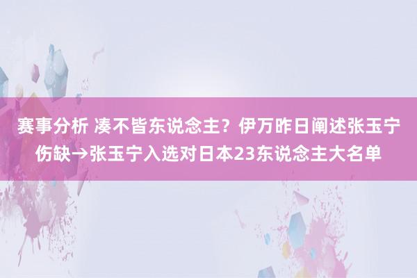 赛事分析 凑不皆东说念主？伊万昨日阐述张玉宁伤缺→张玉宁入选对日本23东说念主大名单