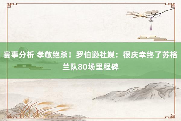 赛事分析 孝敬绝杀！罗伯逊社媒：很庆幸终了苏格兰队80场里程碑