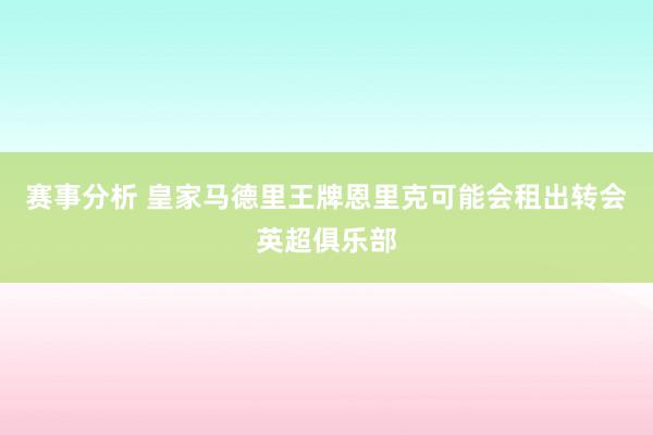 赛事分析 皇家马德里王牌恩里克可能会租出转会英超俱乐部