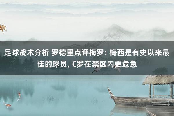 足球战术分析 罗德里点评梅罗: 梅西是有史以来最佳的球员, C罗在禁区内更危急