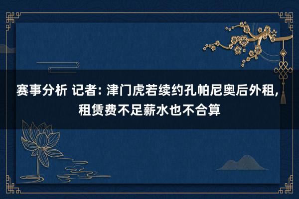 赛事分析 记者: 津门虎若续约孔帕尼奥后外租, 租赁费不足薪水也不合算