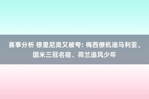 赛事分析 穆里尼奥又被夸: 梅西僚机迪马利亚、国米三冠名宿、荷兰追风少年