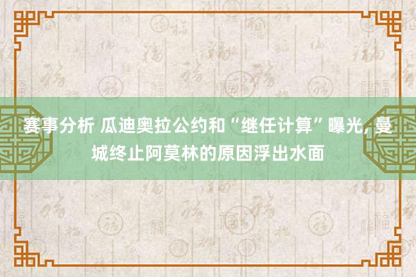 赛事分析 瓜迪奥拉公约和“继任计算”曝光, 曼城终止阿莫林的原因浮出水面