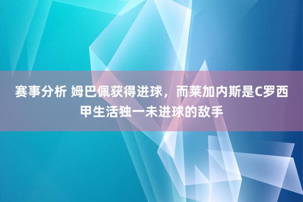 赛事分析 姆巴佩获得进球，而莱加内斯是C罗西甲生活独一未进球的敌手