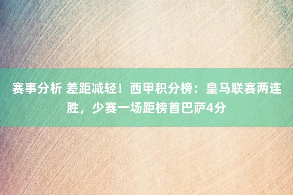 赛事分析 差距减轻！西甲积分榜：皇马联赛两连胜，少赛一场距榜首巴萨4分