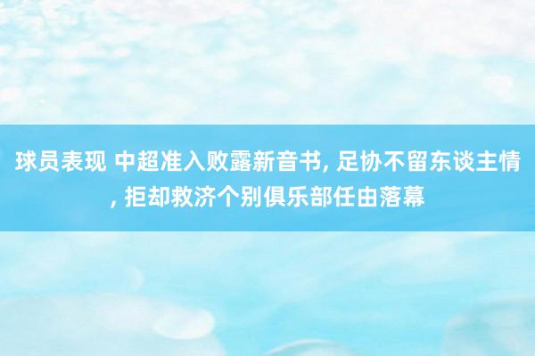 球员表现 中超准入败露新音书, 足协不留东谈主情, 拒却救济个别俱乐部任由落幕