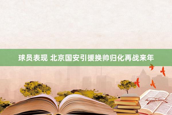 球员表现 北京国安引援换帅归化再战来年