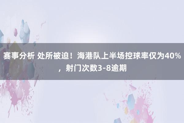 赛事分析 处所被迫！海港队上半场控球率仅为40%，射门次数3-8逾期