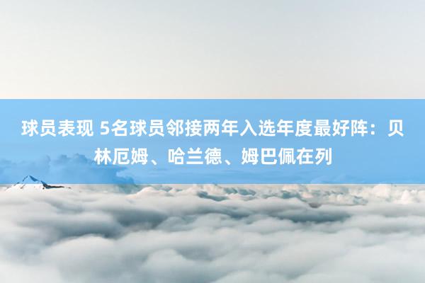 球员表现 5名球员邻接两年入选年度最好阵：贝林厄姆、哈兰德、姆巴佩在列