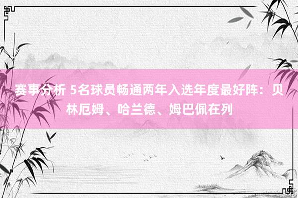 赛事分析 5名球员畅通两年入选年度最好阵：贝林厄姆、哈兰德、姆巴佩在列