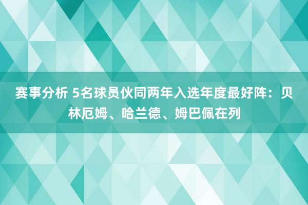 赛事分析 5名球员伙同两年入选年度最好阵：贝林厄姆、哈兰德、姆巴佩在列