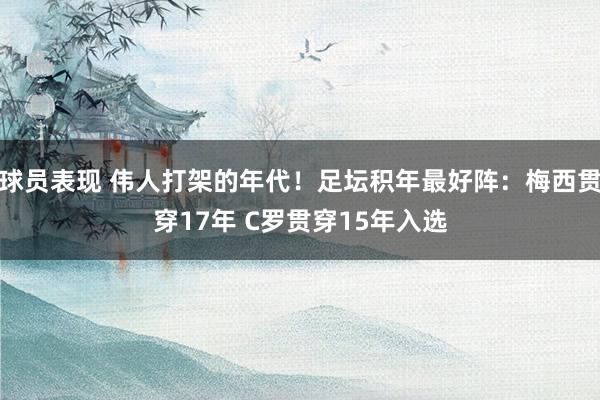 球员表现 伟人打架的年代！足坛积年最好阵：梅西贯穿17年 C罗贯穿15年入选