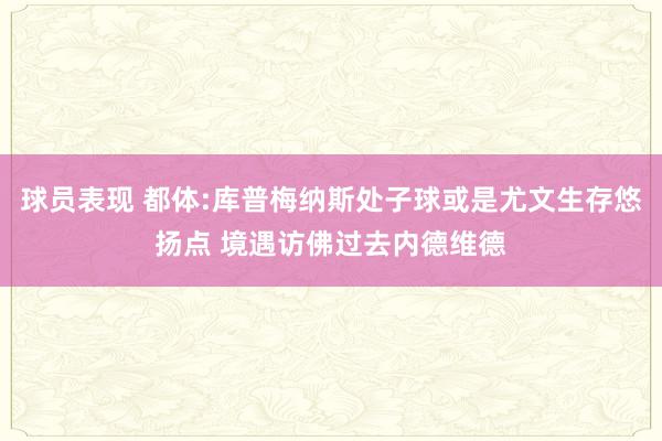 球员表现 都体:库普梅纳斯处子球或是尤文生存悠扬点 境遇访佛过去内德维德