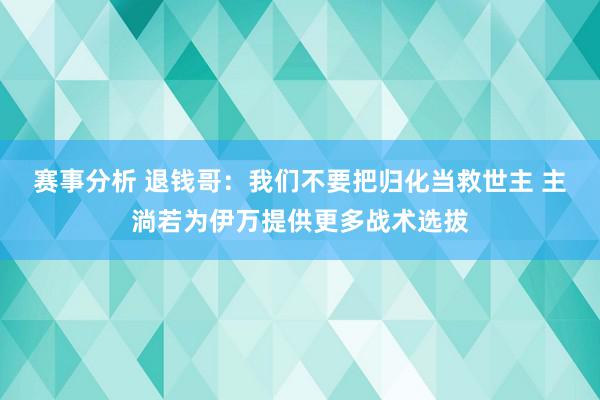 赛事分析 退钱哥：我们不要把归化当救世主 主淌若为伊万提供更多战术选拔