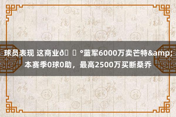 球员表现 这商业💰蓝军6000万卖芒特&本赛季0球0助，最高2500万买断桑乔