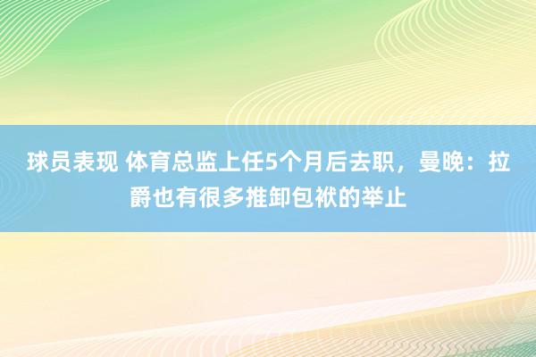 球员表现 体育总监上任5个月后去职，曼晚：拉爵也有很多推卸包袱的举止