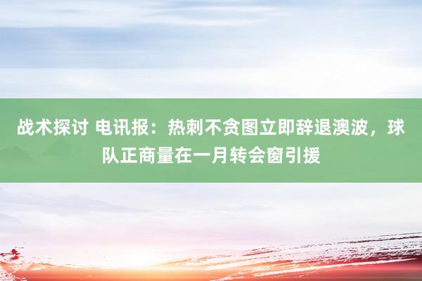 战术探讨 电讯报：热刺不贪图立即辞退澳波，球队正商量在一月转会窗引援