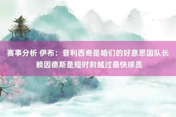 赛事分析 伊布：普利西奇是咱们的好意思国队长 赖因德斯是短时刻越过最快球员