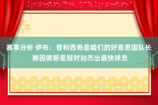 赛事分析 伊布：普利西奇是咱们的好意思国队长 赖因德斯是短时刻杰出最快球员