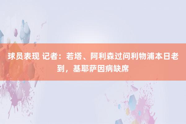 球员表现 记者：若塔、阿利森过问利物浦本日老到，基耶萨因病缺席