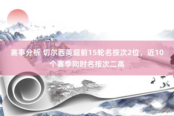 赛事分析 切尔西英超前15轮名按次2位，近10个赛季同时名按次二高