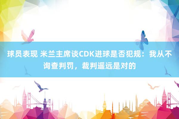 球员表现 米兰主席谈CDK进球是否犯规：我从不询查判罚，裁判遥远是对的