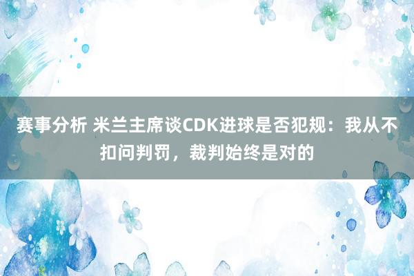 赛事分析 米兰主席谈CDK进球是否犯规：我从不扣问判罚，裁判始终是对的