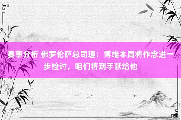 赛事分析 佛罗伦萨总司理：博维本周将作念进一步检讨，咱们将到手献给他