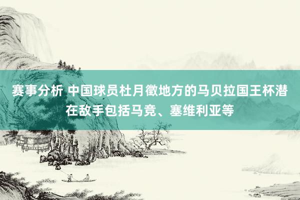 赛事分析 中国球员杜月徵地方的马贝拉国王杯潜在敌手包括马竞、塞维利亚等