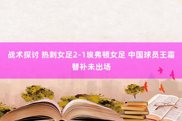 战术探讨 热刺女足2-1埃弗顿女足 中国球员王霜替补未出场