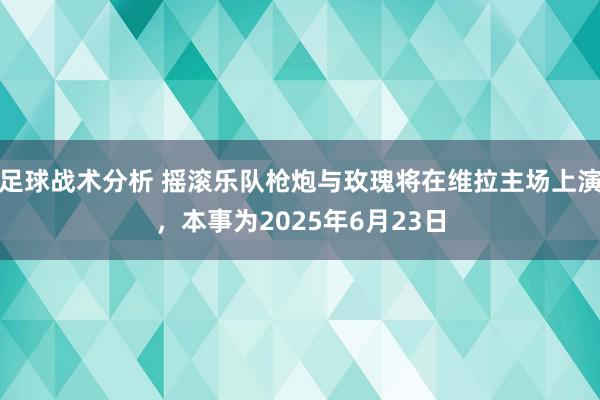 足球战术分析 摇滚乐队枪炮与玫瑰将在维拉主场上演，本事为2025年6月23日