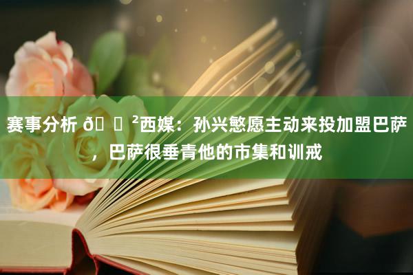 赛事分析 😲西媒：孙兴慜愿主动来投加盟巴萨，巴萨很垂青他的市集和训戒