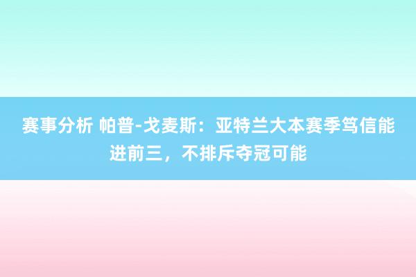 赛事分析 帕普-戈麦斯：亚特兰大本赛季笃信能进前三，不排斥夺冠可能