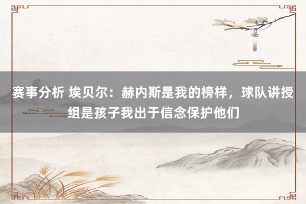 赛事分析 埃贝尔：赫内斯是我的榜样，球队讲授组是孩子我出于信念保护他们