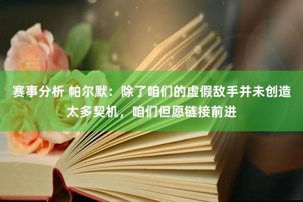 赛事分析 帕尔默：除了咱们的虚假敌手并未创造太多契机，咱们但愿链接前进