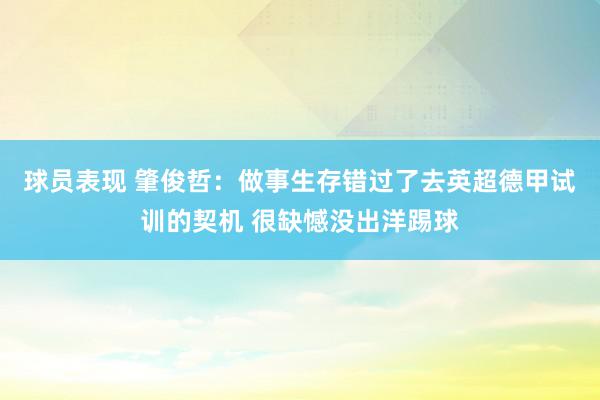 球员表现 肇俊哲：做事生存错过了去英超德甲试训的契机 很缺憾没出洋踢球