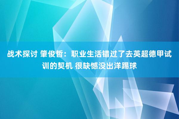 战术探讨 肇俊哲：职业生活错过了去英超德甲试训的契机 很缺憾没出洋踢球