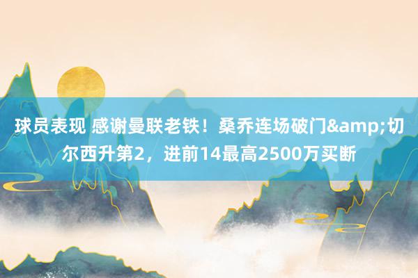 球员表现 感谢曼联老铁！桑乔连场破门&切尔西升第2，进前14最高2500万买断