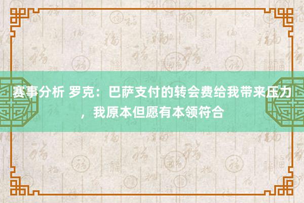 赛事分析 罗克：巴萨支付的转会费给我带来压力，我原本但愿有本领符合