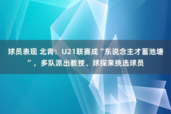 球员表现 北青：U21联赛成“东说念主才蓄池塘”，多队派出教授、球探来挑选球员