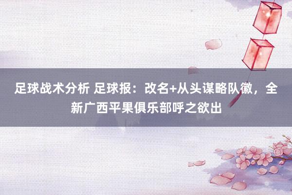 足球战术分析 足球报：改名+从头谋略队徽，全新广西平果俱乐部呼之欲出