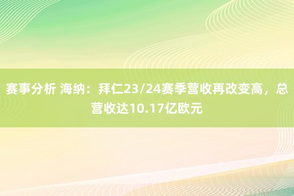 赛事分析 海纳：拜仁23/24赛季营收再改变高，总营收达10.17亿欧元